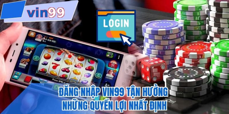Đăng nhập VIN99 tận hưởng những quyền lợi nhất định